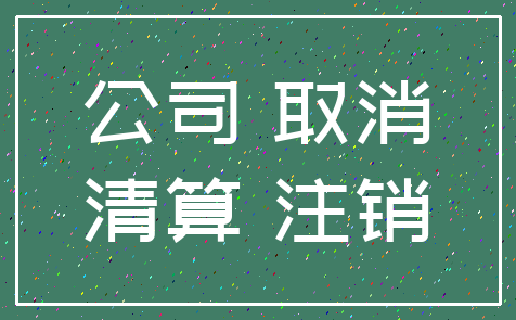 公司 取消_清算 注销