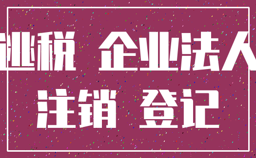 逃税 企业法人_注销 登记