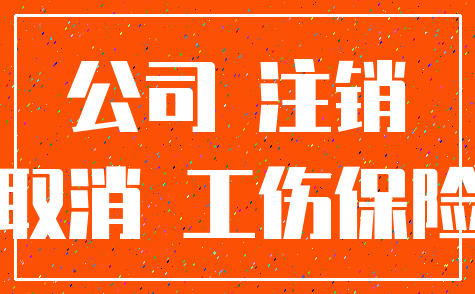 公司 注销_取消 工伤保险