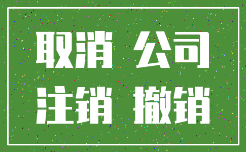 取消 公司_注销 撤销