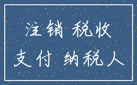 注销 税收_支付 纳税人