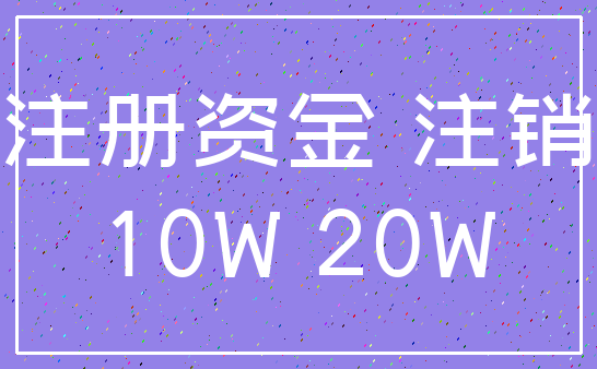 注册资金 注销_10W 20W