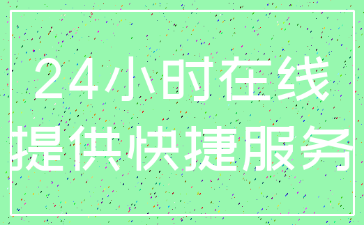24小时在线_提供快捷服务