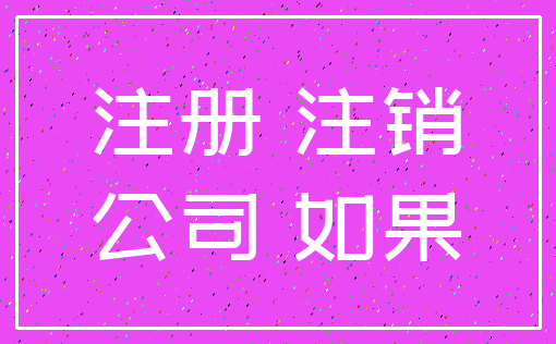 注册 注销_公司 如果