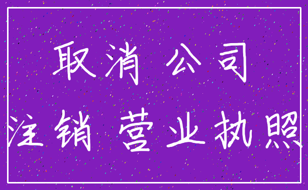 取消 公司_注销 营业执照