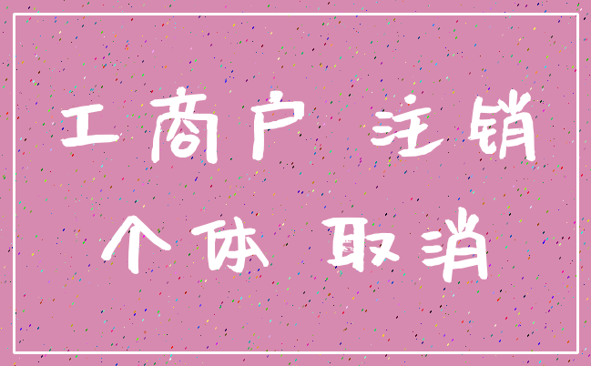工商户 注销_个体 取消
