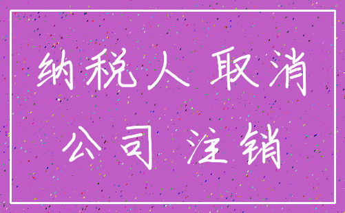 纳税人 取消_公司 注销