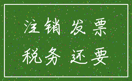 注销 发票_税务 还要