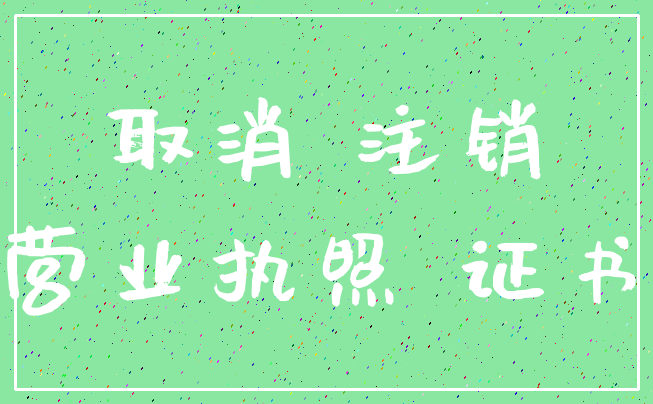 取消 注销_营业执照 证书