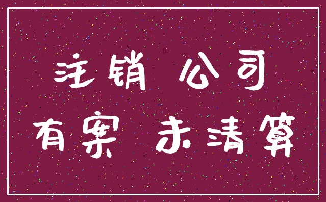 注销 公司_有案 未清算