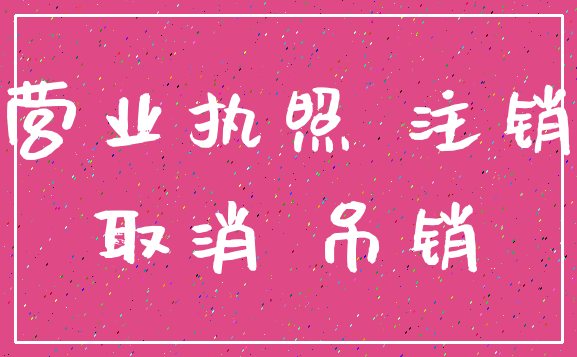 营业执照 注销_取消 吊销