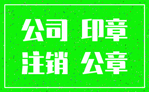 公司 印章_注销 公章