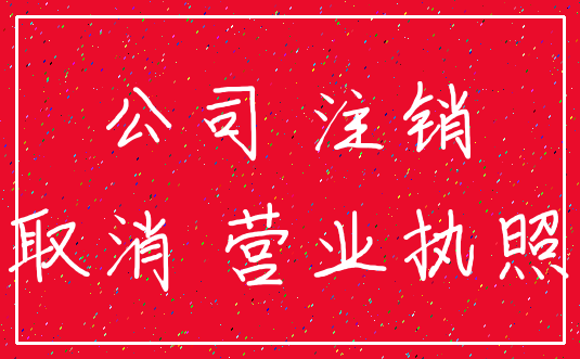 公司 注销_取消 营业执照