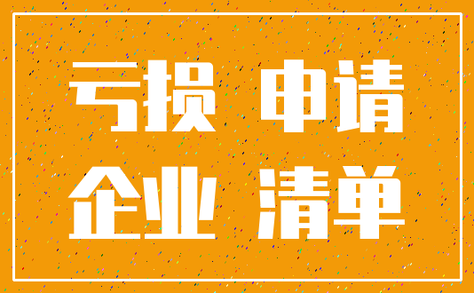 亏损 申请_企业 清单