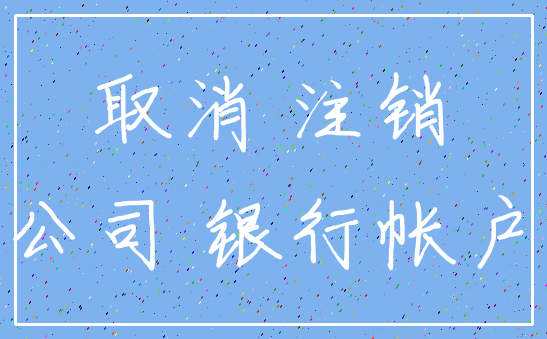 取消 注销_公司 银行帐户