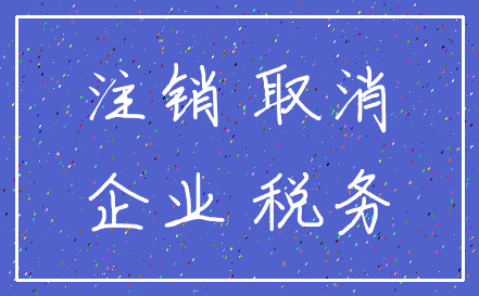 注销 取消_企业 税务