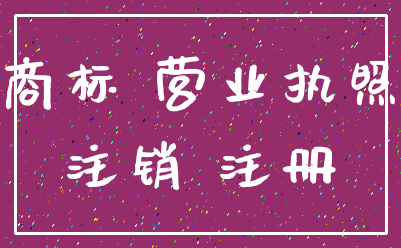 商标 营业执照_注销 注册