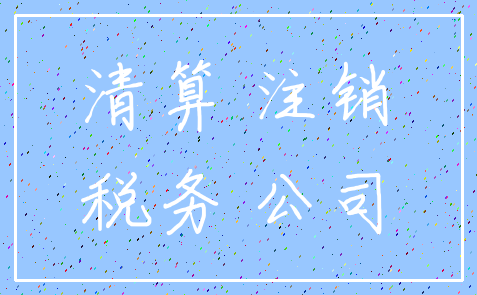 清算 注销_税务 公司