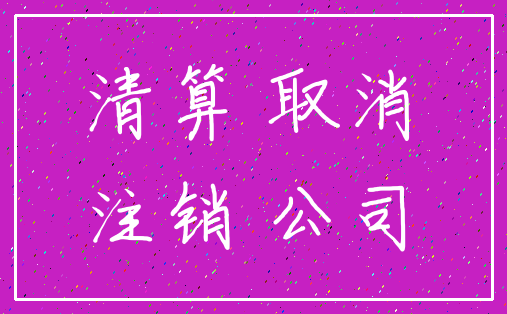 清算 取消_注销 公司