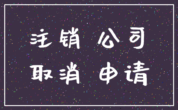 注销 公司_取消 申请