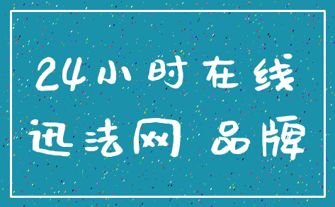 24小时在线_迅法网 品牌