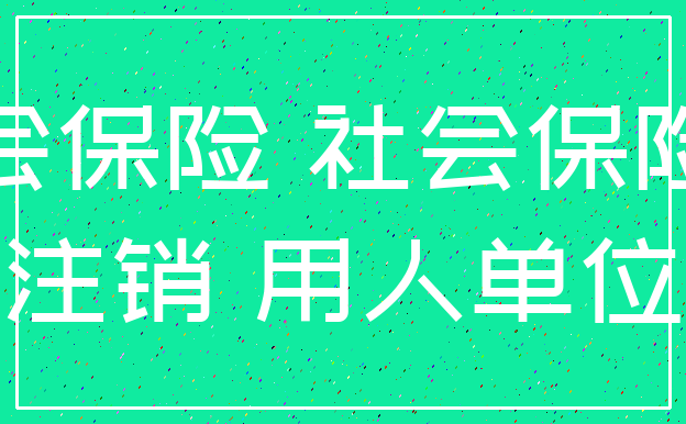 社会保险 社会保险费_注销 用人单位
