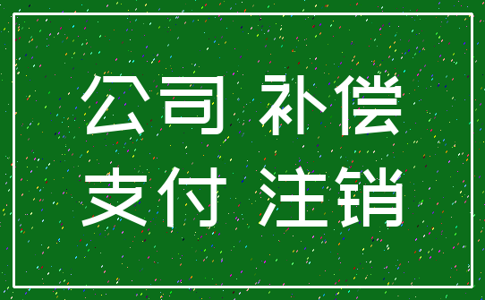 公司 补偿_支付 注销