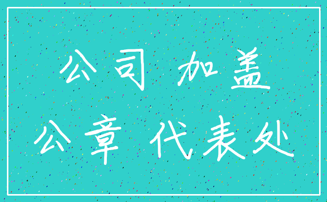 公司 加盖_公章 代表处