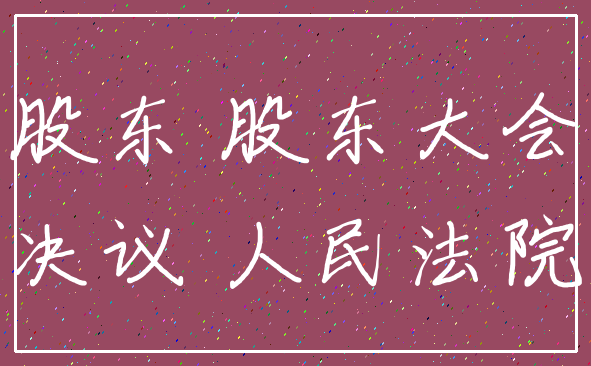股东 股东大会_决议 人民法院