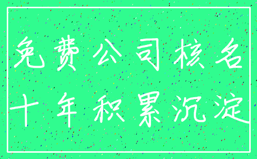 免费公司核名_十年积累沉淀