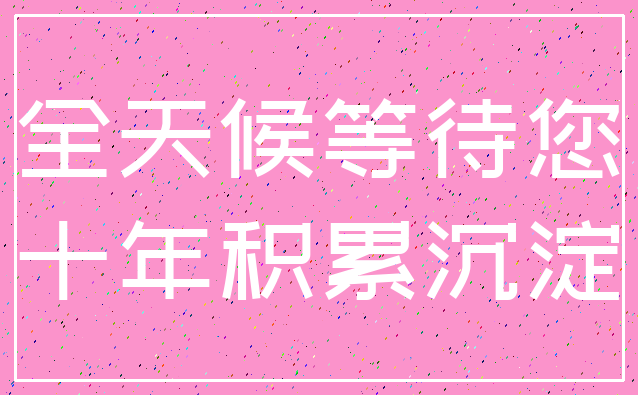 全天候等待您_十年积累沉淀