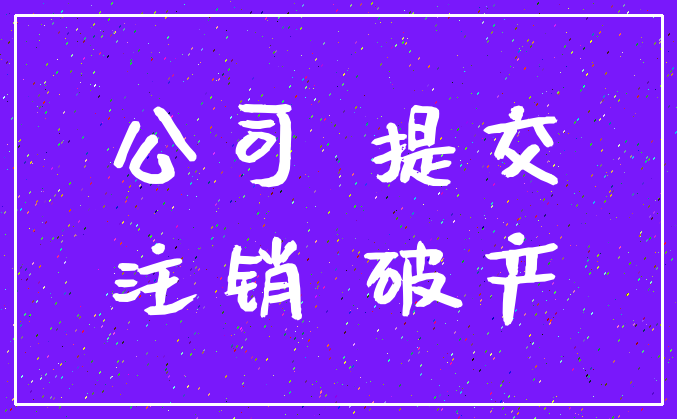 公司 提交_注销 破产