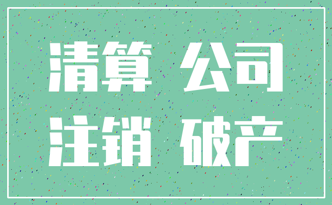 清算 公司_注销 破产