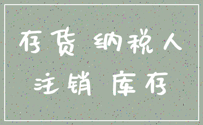 存货 纳税人_注销 库存