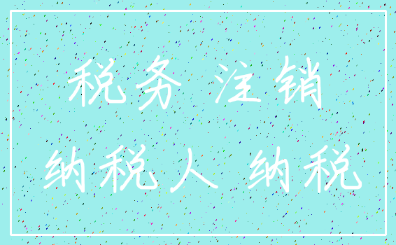 税务 注销_纳税人 纳税
