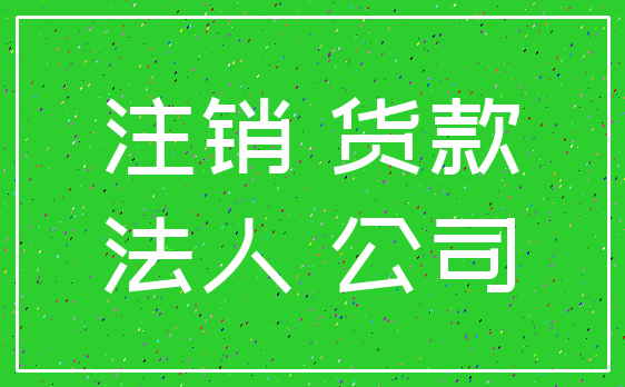 注销 货款_法人 公司
