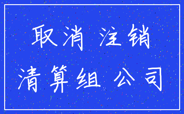 取消 注销_清算组 公司