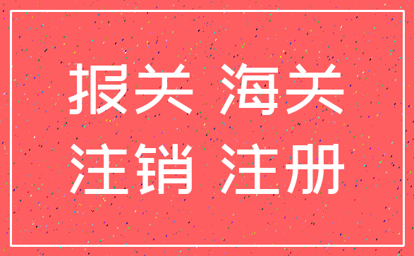 报关 海关_注销 注册