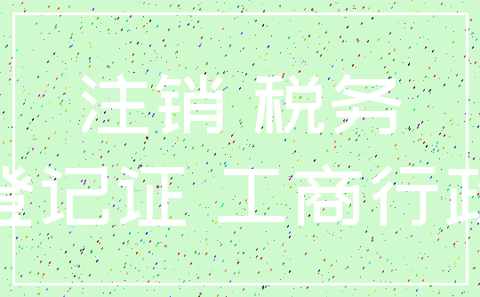 注销 税务_登记证 工商行政
