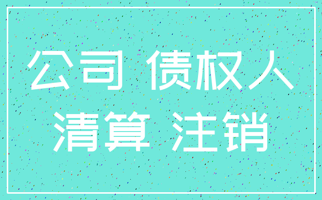 公司 债权人_清算 注销