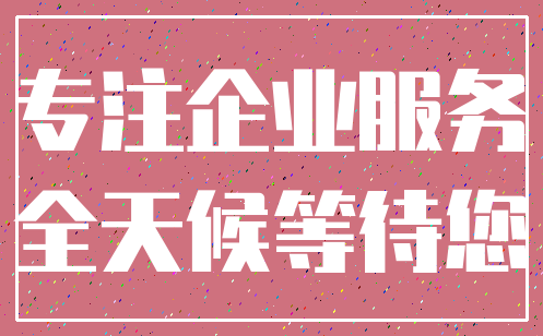 专注企业服务_全天候等待您
