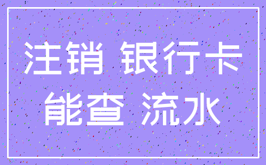 注销 银行卡_能查 流水