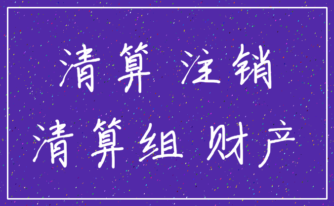 清算 注销_清算组 财产