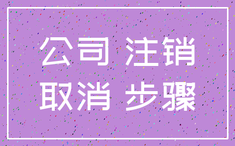 公司 注销_取消 步骤