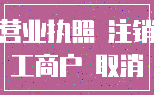 营业执照 注销_工商户 取消