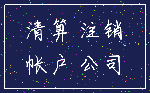 清算 注销_帐户 公司