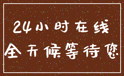24小时在线_全天候等待您