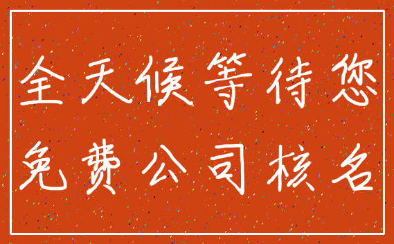全天候等待您_免费公司核名