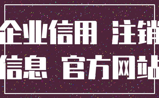 企业信用 注销_信息 官方网站