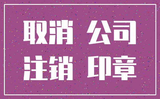 取消 公司_注销 印章